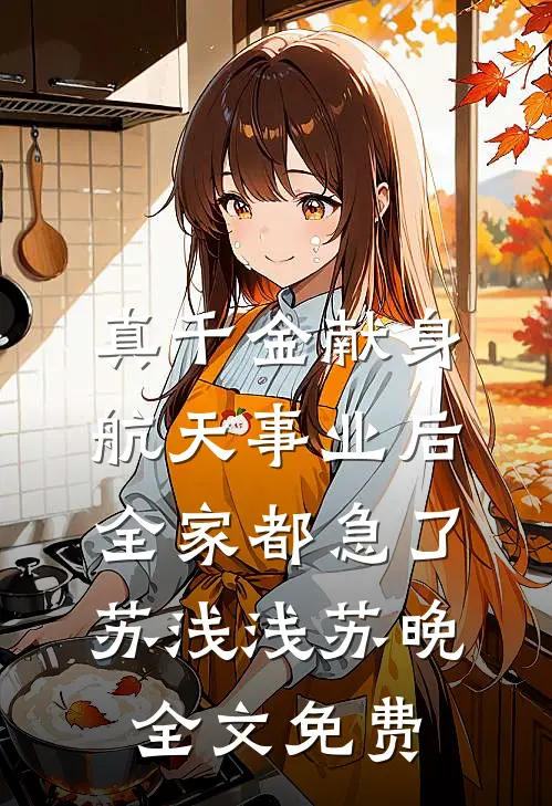 真千金献身航天事业后，全家都急了苏浅浅苏晚全文免费