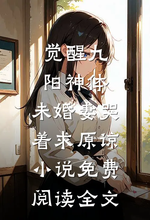觉醒九阳神体，未婚妻哭着求原谅小说免费阅读全文