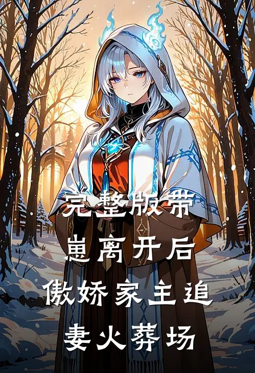 完整版带崽离开后，傲娇家主追妻火葬场