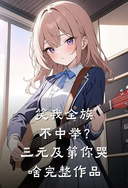 笑我全族不中举？三元及第你哭啥完整作品