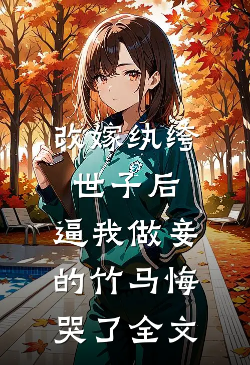改嫁纨绔世子后，逼我做妾的竹马悔哭了全文