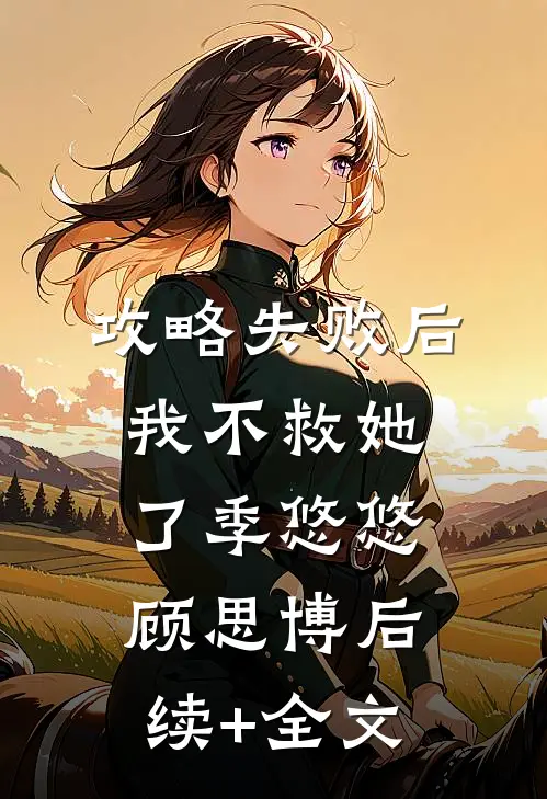 攻略失败后，我不救她了季悠悠顾思博后续+全文