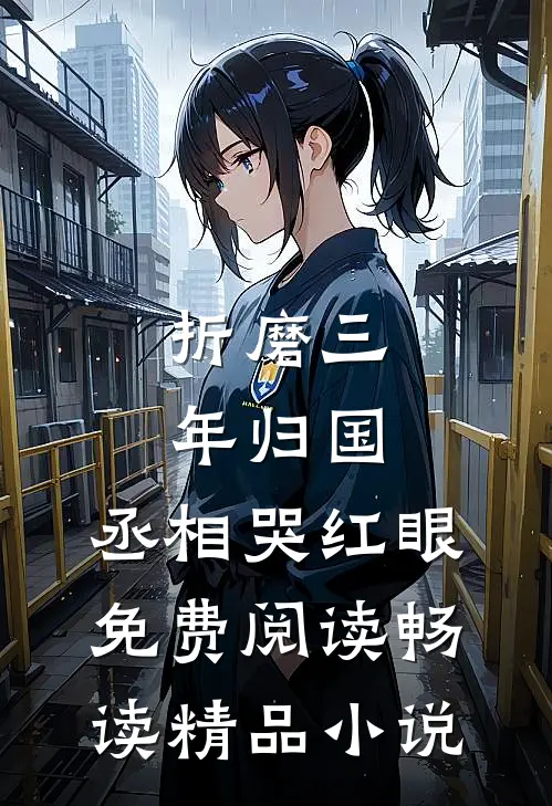 折磨三年归国,丞相哭红眼免费阅读畅读精品小说