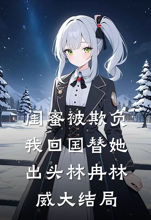 闺蜜被欺负，我回国替她出头林冉林威大结局