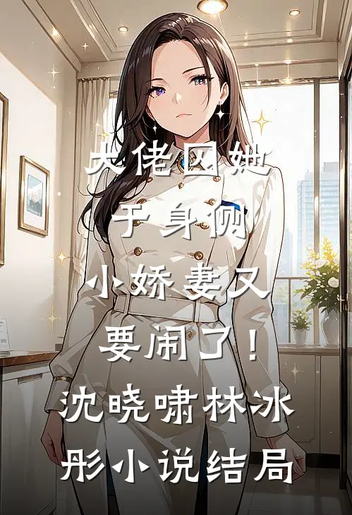 大佬囚她于身侧，小娇妻又要闹了！沈晓啸林冰彤小说结局