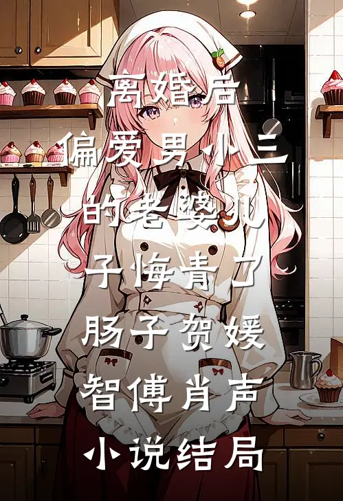 离婚后，偏爱男小三的老婆儿子悔青了肠子贺媛智傅肖声小说结局