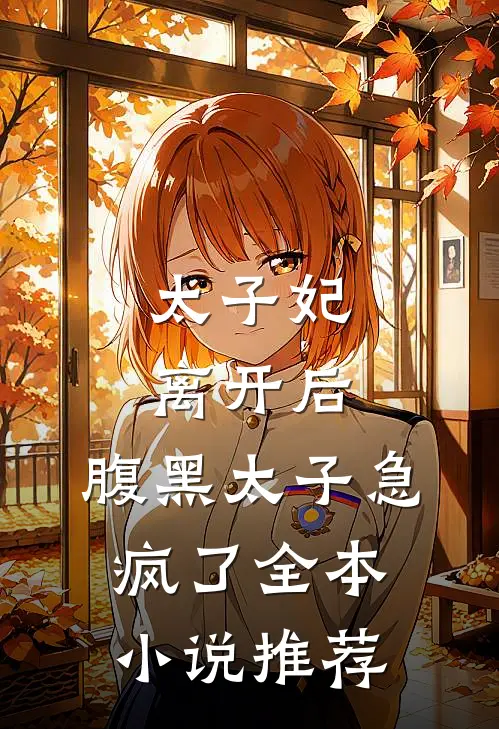 太子妃离开后，腹黑太子急疯了全本小说推荐