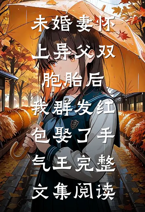 未婚妻怀上异父双胞胎后，我群发红包娶了手气王完整文集阅读