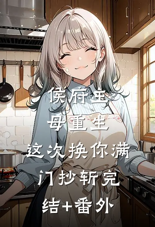 侯府主母重生，这次换你满门抄斩完结+番外