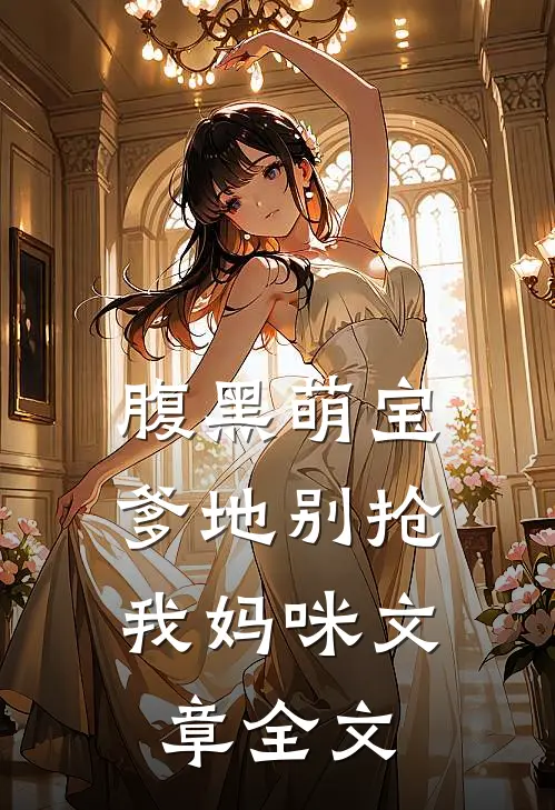 腹黑萌宝：爹地别抢我妈咪文章全文