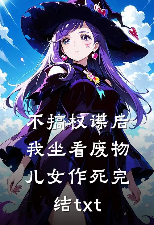 不搞权谋后，我坐看废物儿女作死完结txt