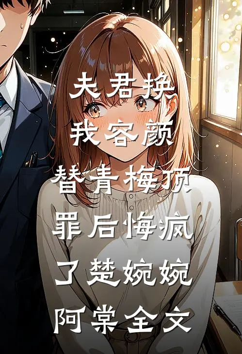 夫君换我容颜，替青梅顶罪后悔疯了楚婉婉阿棠全文
