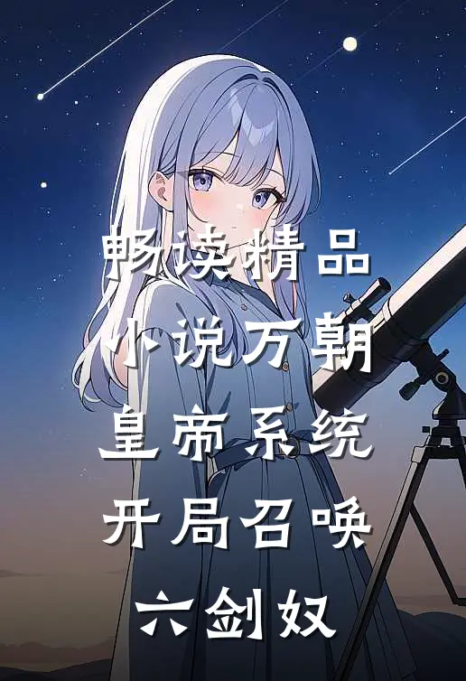 畅读精品小说万朝皇帝系统，开局召唤六剑奴