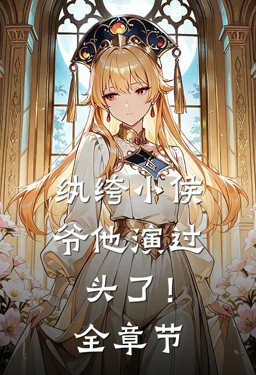 纨绔小侯爷他演过头了！全章节