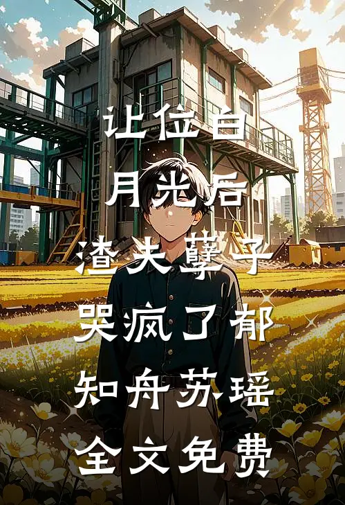 让位白月光后，渣夫孽子哭疯了郁知舟苏瑶全文免费