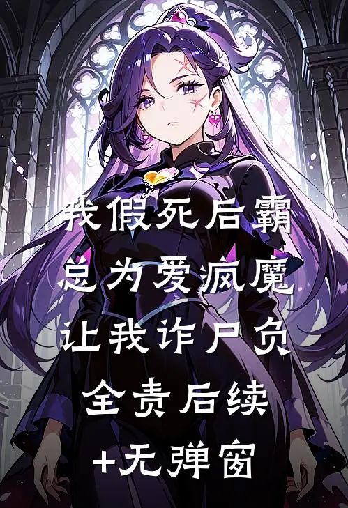 我假死后霸总为爱疯魔，让我诈尸负全责后续+无弹窗