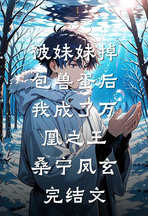 被妹妹掉包兽蛋后，我成了万凰之王。桑宁凤玄完结文