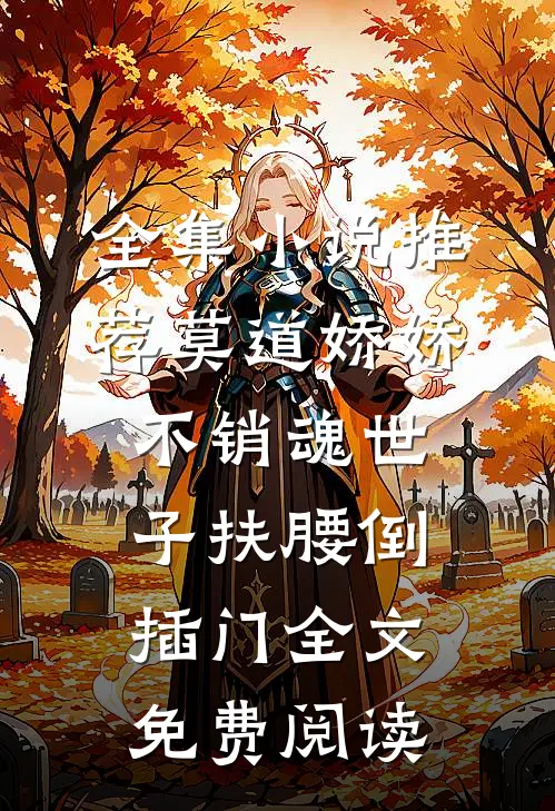 全集小说推荐莫道娇娇不销魂世子扶腰倒插门全文免费阅读