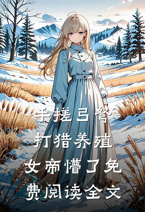手搓弓弩，打猎养殖，女帝懵了免费阅读全文