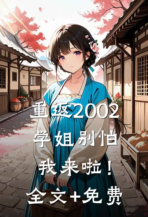 重返2002：学姐别怕我来啦！全文+免费