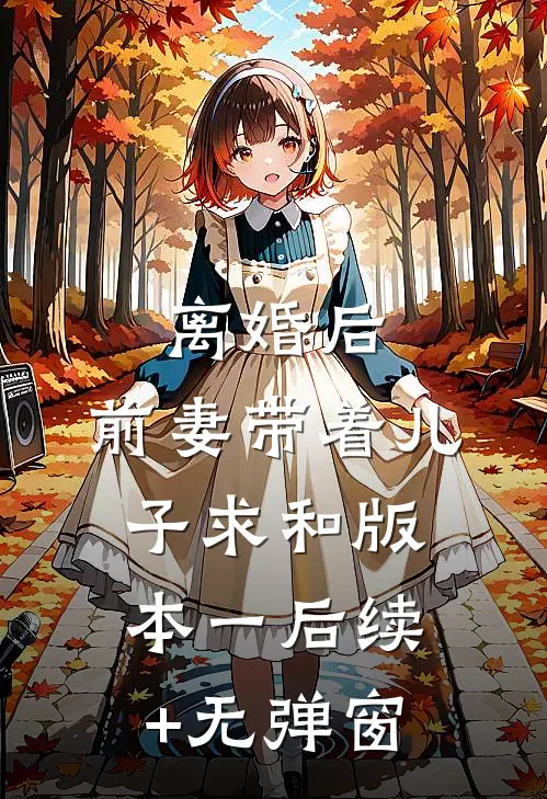 离婚后，前妻带着儿子求和  版本一后续+无弹窗