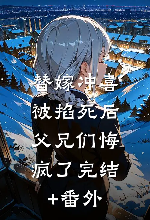 替嫁冲喜被掐死后，父兄们悔疯了完结+番外