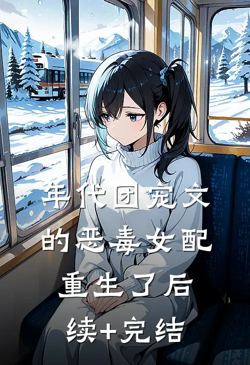 年代团宠文的恶毒女配重生了后续+完结