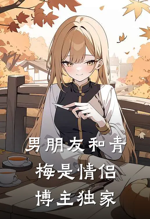 男朋友和青梅是情侣博主独家