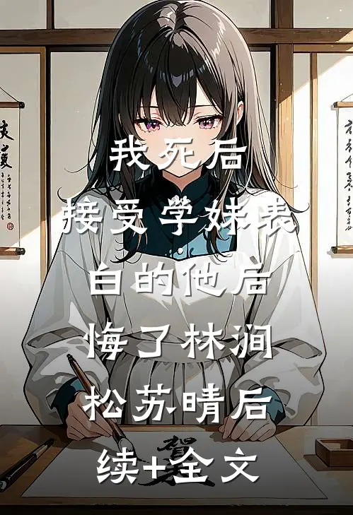 我死后，接受学妹表白的他后悔了林涧松苏晴后续+全文