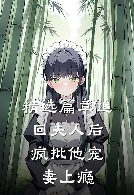 精选篇章追回夫人后，疯批他宠妻上瘾