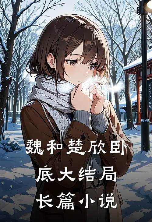 魏和楚欣卧底大结局长篇小说