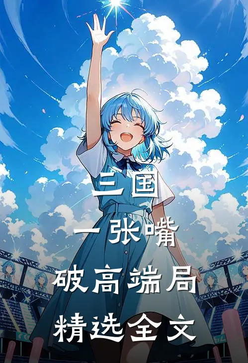 三国：一张嘴，破高端局精选全文