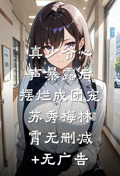 真少爷心声暴露后，摆烂成团宠苏秀梅林霄无删减+无广告