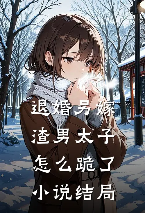 退婚另嫁，渣男太子怎么跪了小说结局