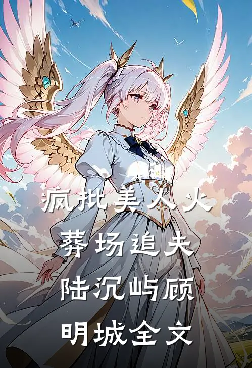疯批美人火葬场追夫陆沉屿顾明城全文