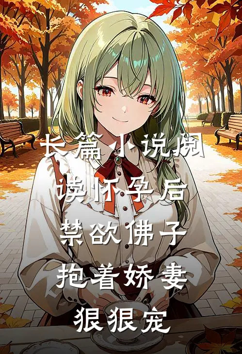 长篇小说阅读怀孕后，禁欲佛子抱着娇妻狠狠宠