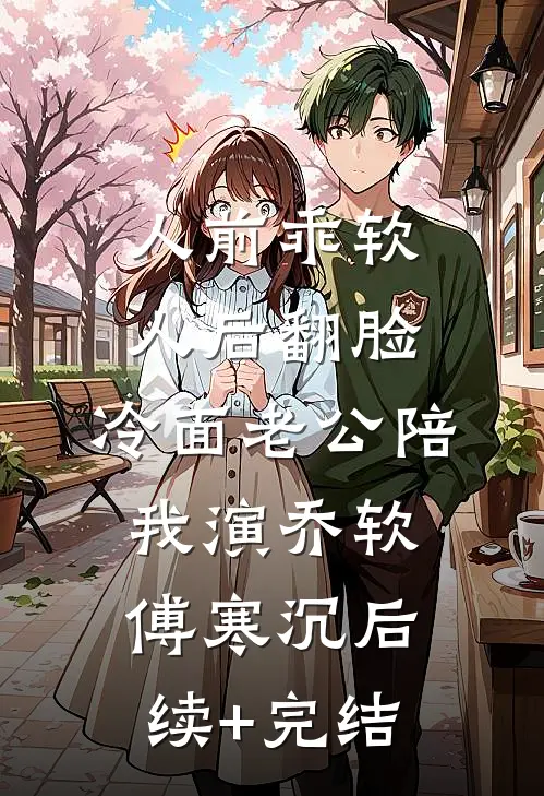 人前乖软人后翻脸，冷面老公陪我演乔软傅寒沉后续+完结