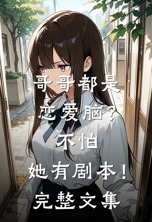 哥哥都是恋爱脑？不怕，她有剧本！完整文集