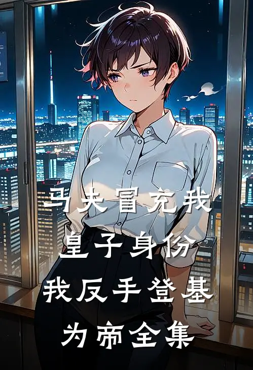 马夫冒充我皇子身份，我反手登基为帝全集