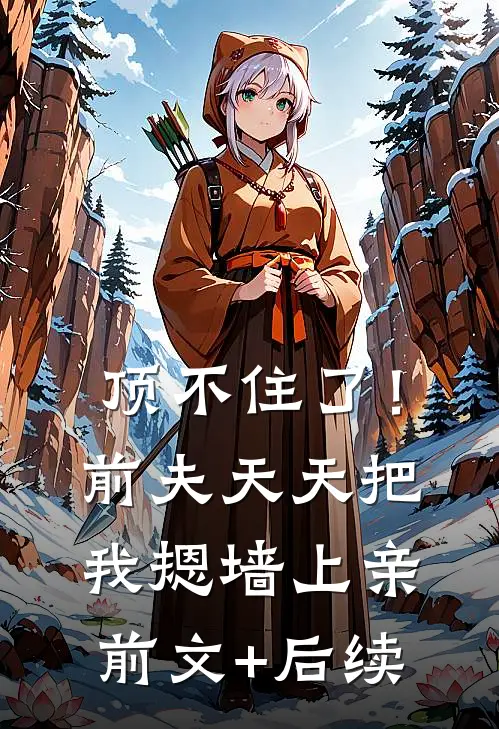 顶不住了！前夫天天把我摁墙上亲前文+后续