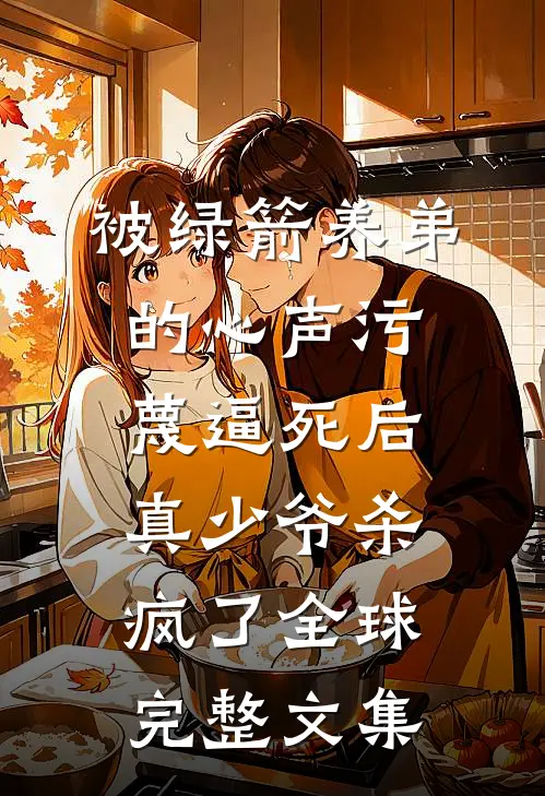被绿箭养弟的心声污蔑逼死后，真少爷杀疯了全球完整文集