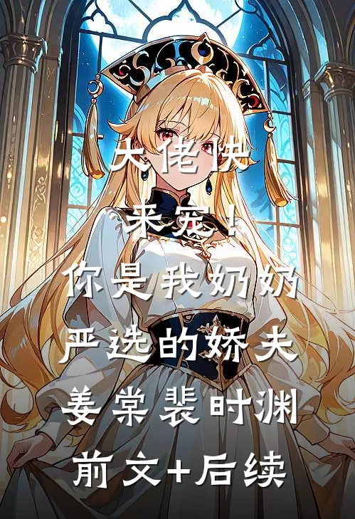 大佬快来宠！你是我奶奶严选的娇夫姜棠裴时渊前文+后续