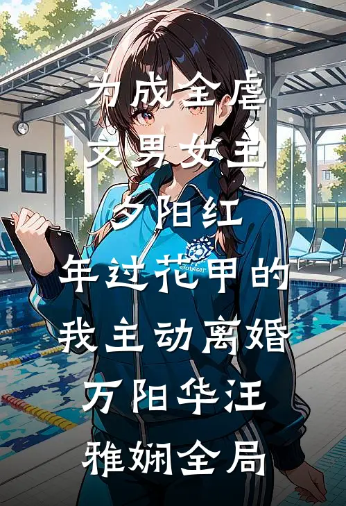 为成全虐文男女主夕阳红，年过花甲的我主动离婚万阳华汪雅娴全局