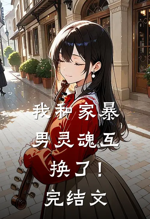 我和家暴男灵魂互换了！完结文
