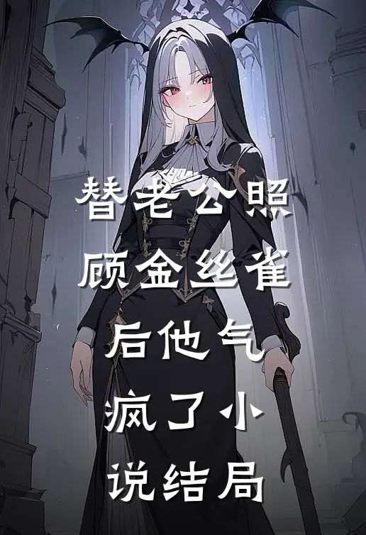 替老公照顾金丝雀后他气疯了小说结局