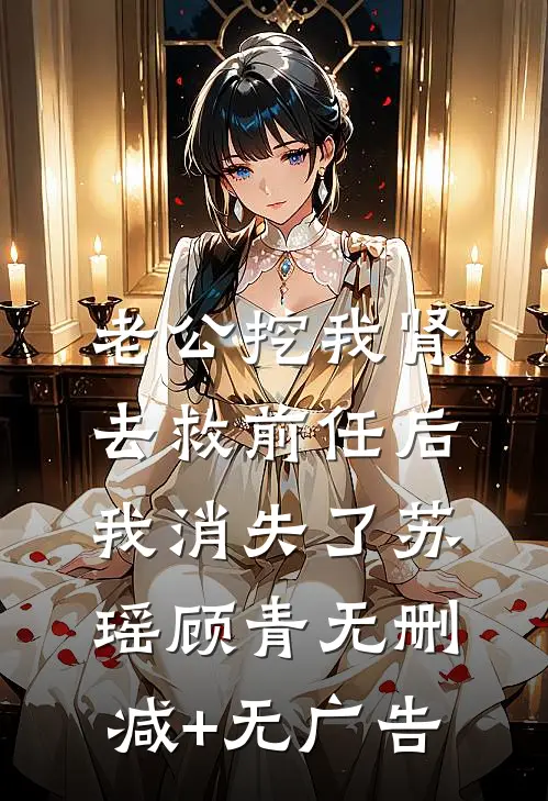 老公挖我肾去救前任后，我消失了苏瑶顾青无删减+无广告