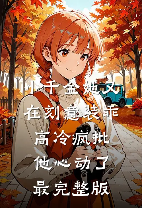 小千金她又在刻意装乖，高冷疯批他心动了最完整版