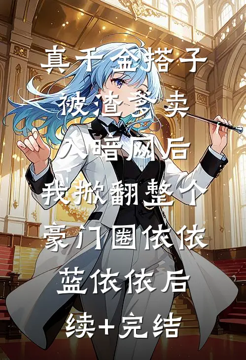 真千金搭子被渣爹卖入暗网后，我掀翻整个豪门圈依依蓝依依后续+完结