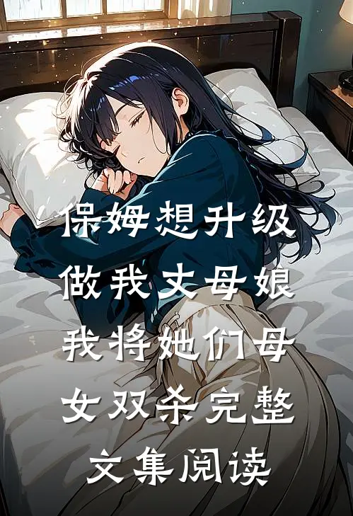 保姆想升级做我丈母娘，我将她们母女双杀完整文集阅读