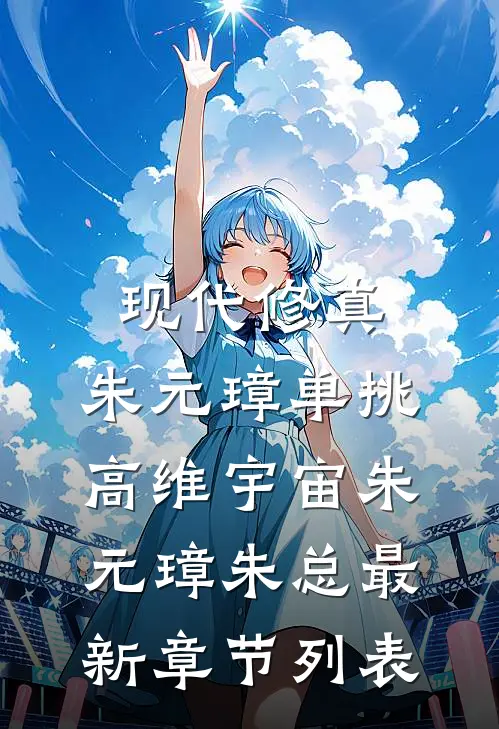 现代修真：朱元璋单挑高维宇宙朱元璋朱总最新章节列表